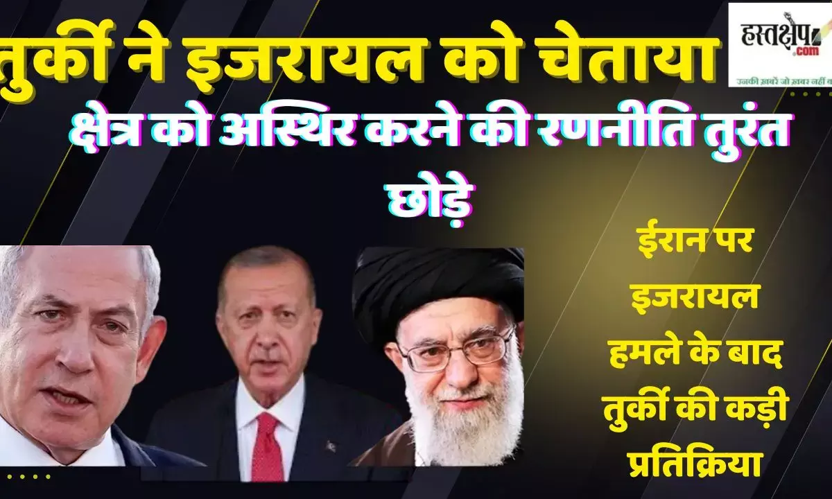 तुर्की ने इजरायल को चेताया: “क्षेत्र को अस्थिर करने की रणनीति तुरंत छोड़े”