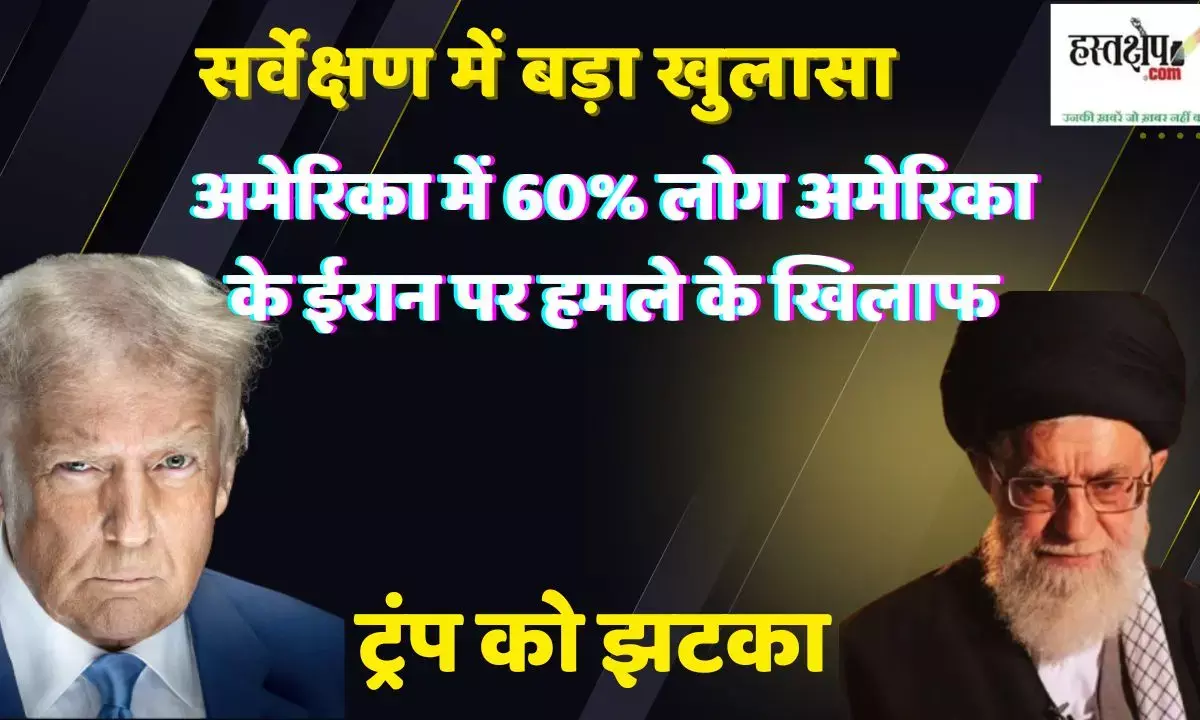 सर्वेक्षण में बड़ा खुलासा, अमेरिका में 60% लोग अमेरिका के ईरान पर हमले के खिलाफ