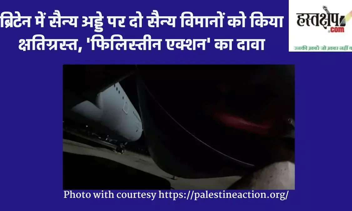 ब्रिटेन में सैन्य अड्डे पर दो सैन्य विमानों को किया क्षतिग्रस्त, फिलिस्तीन एक्शन का दावा