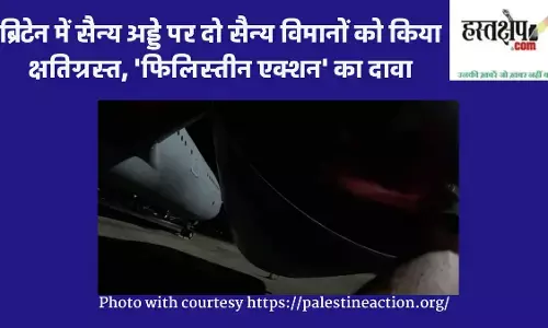 ब्रिटेन में सैन्य अड्डे पर दो सैन्य विमानों को किया क्षतिग्रस्त, फिलिस्तीन एक्शन का दावा