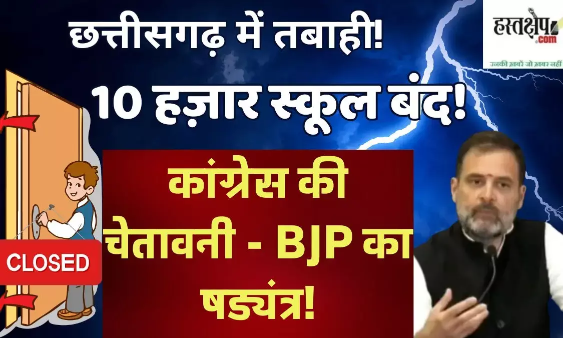 छत्तीसगढ़ में तबाही! 10 हज़ार स्कूल बंद! कांग्रेस की चेतावनी - BJP का षड्यंत्र!