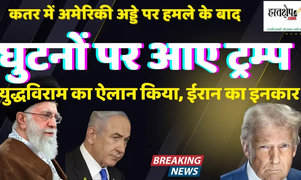 लाइव : कतर में अमेरिकी अड्डे पर हमले के बाद घुटनों पर आए ट्रम्प ने युद्धविराम का ऐलान किया,  ईरान का इनकार