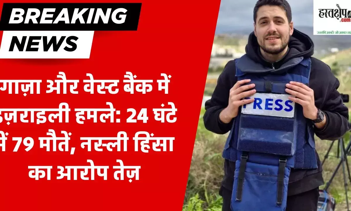 गाज़ा और वेस्ट बैंक में इज़राइली हमले: 24 घंटे में 79 मौतें, नस्ली हिंसा का आरोप तेज़
