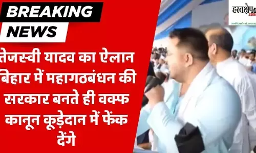 बिहार में महागठबंधन की सरकार बनते ही वक्फ कानून कूड़ेदान में फेंक देंगे- तेजस्वी
