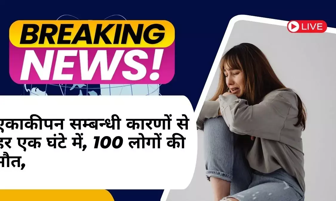 अकेलेपन से हर घंटे 100 मौतें : अकेलेपन की वैश्विक महामारी पर WHO की चेतावनी