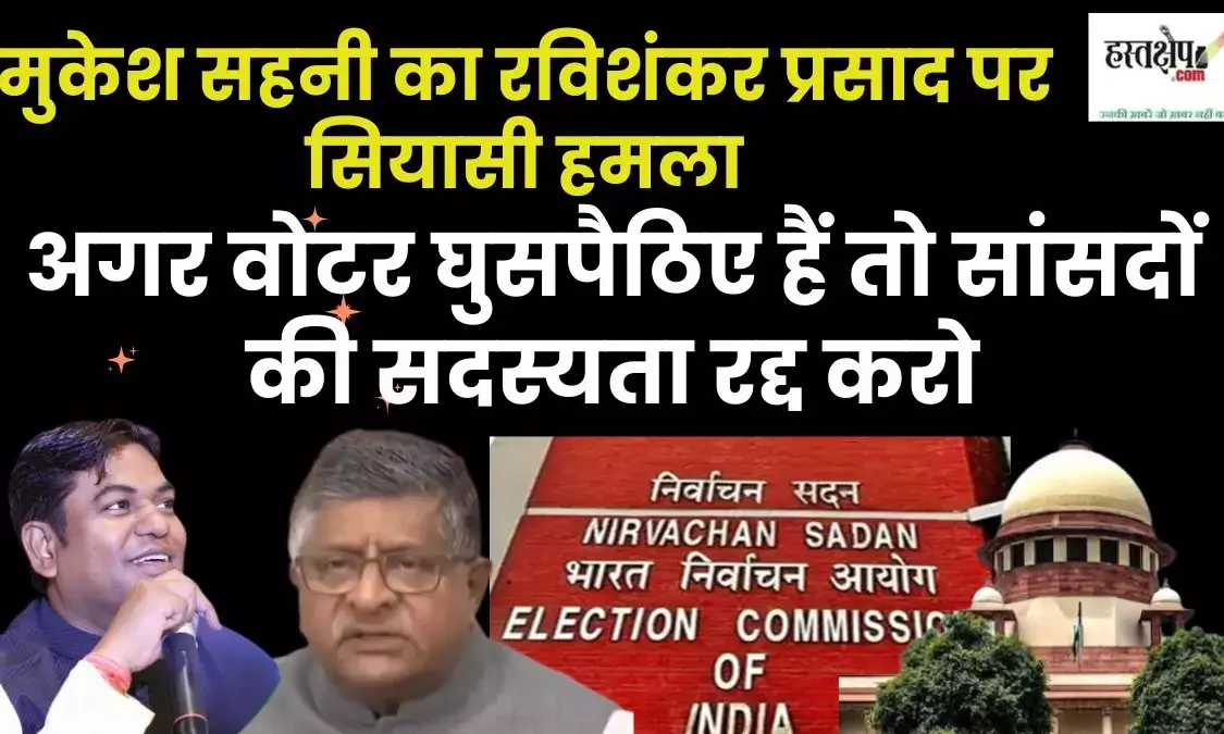 Mukesh Sahnis political attack on Ravi Shankar Prasad: If voters are infiltrators then cancel the membership of MPs