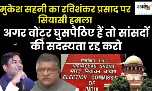Mukesh Sahnis political attack on Ravi Shankar Prasad: If voters are infiltrators then cancel the membership of MPs