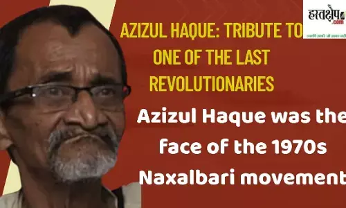 Azizul Haque (1942-2025): He was the face of the Naxalbari movement in the 1970s, and believed in power comes from the barrel of the gun