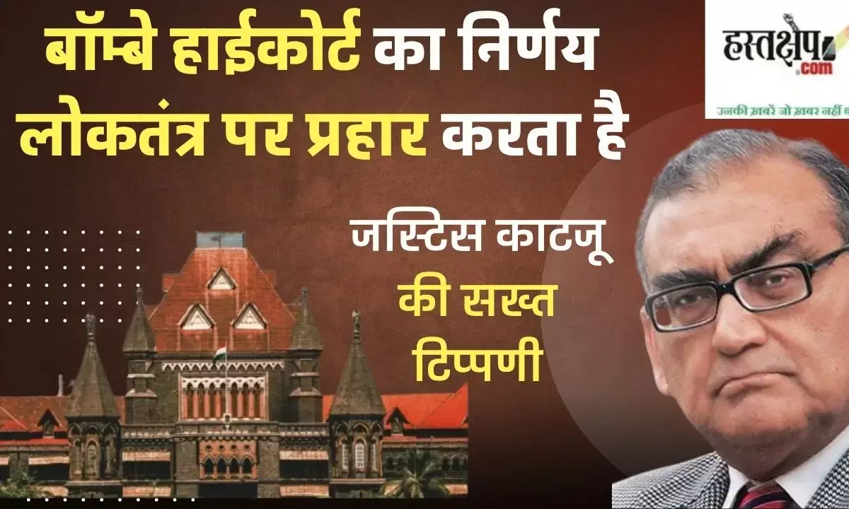 Bombay High Courts decision is an attack on democracy: Justice Katju