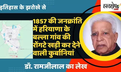 From the window of history: Hair-raising sacrifices of Balla village of Haryana in the peoples revolution of 1857 - a historical re-evaluation From the window of history: Hair-raising sacrifices of Balla village of Haryana in the peoples revolution of 1857 - a historical re-evaluation