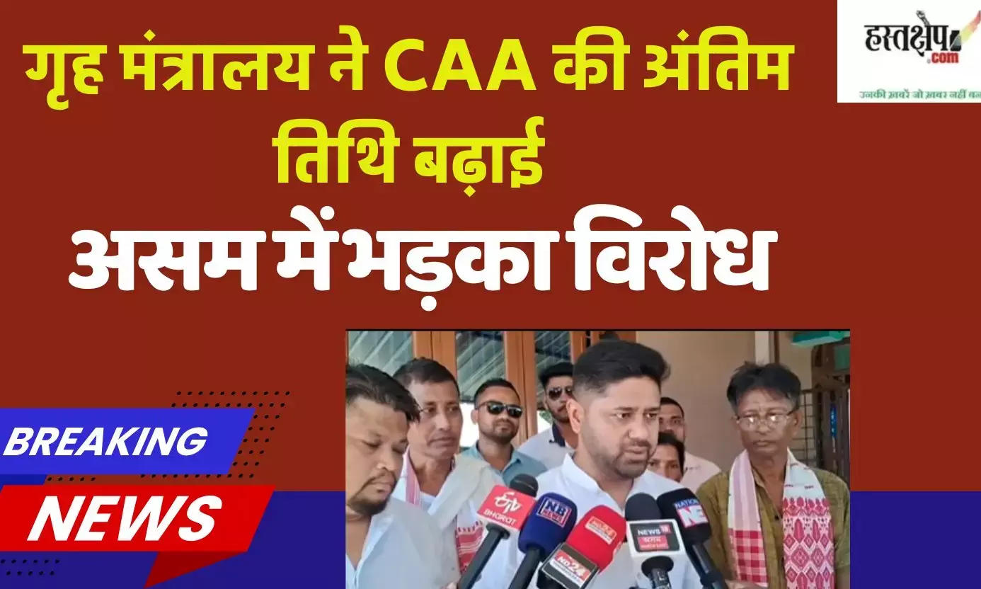 Home Ministry extended the last date of CAA, protests erupted in Assam
