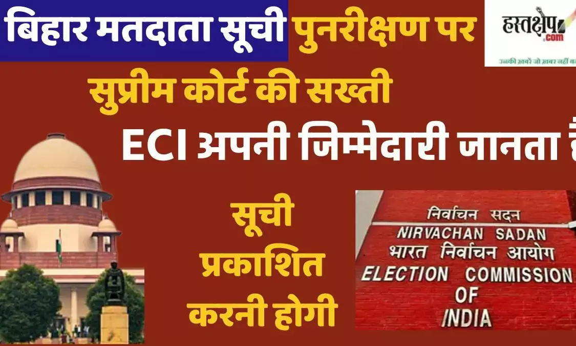Supreme Courts strictness on Bihar voter list revision: ECI knows its responsibility, list must be published Supreme Courts strictness on Bihar voter list revision: ECI knows its responsibility, list must be published