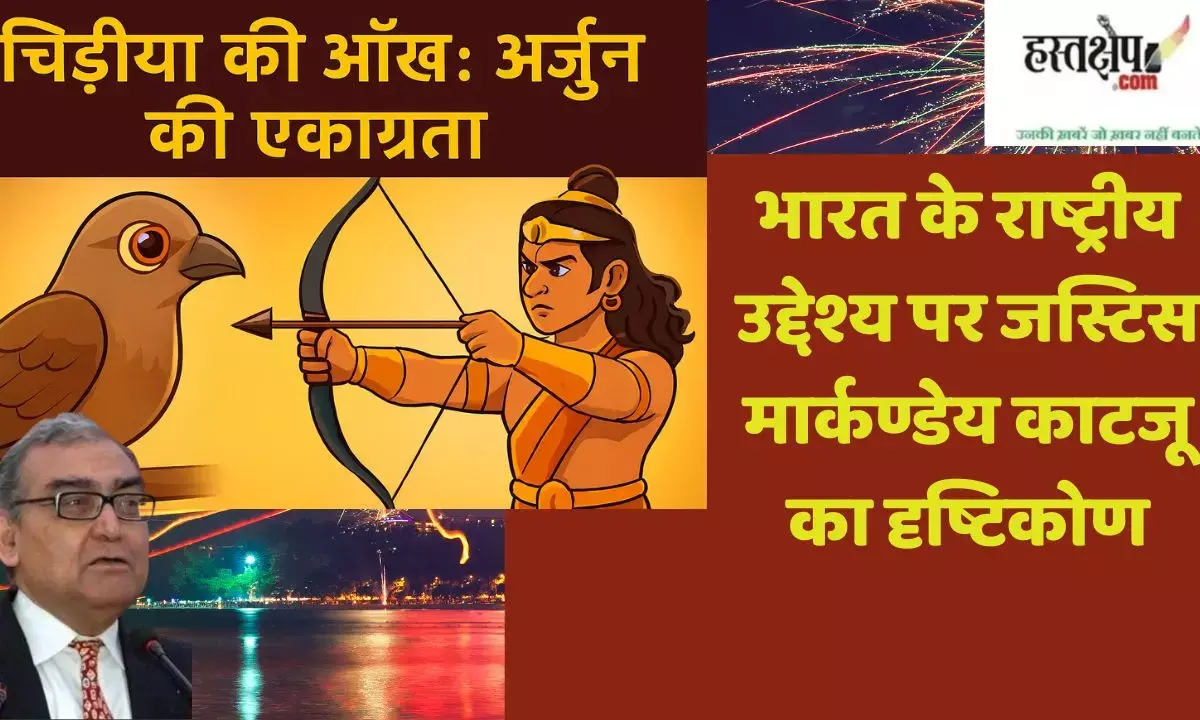 Birds Eye: Lessons from Arjunas Concentration and Justice Markandey Katjus View on Indias National Objective