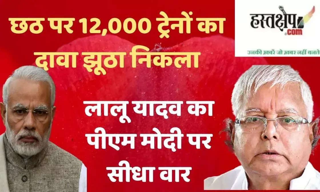 The claim of 12,000 trains for Chhath turned out to be false - Lalu Yadavs direct attack on PM Modi
