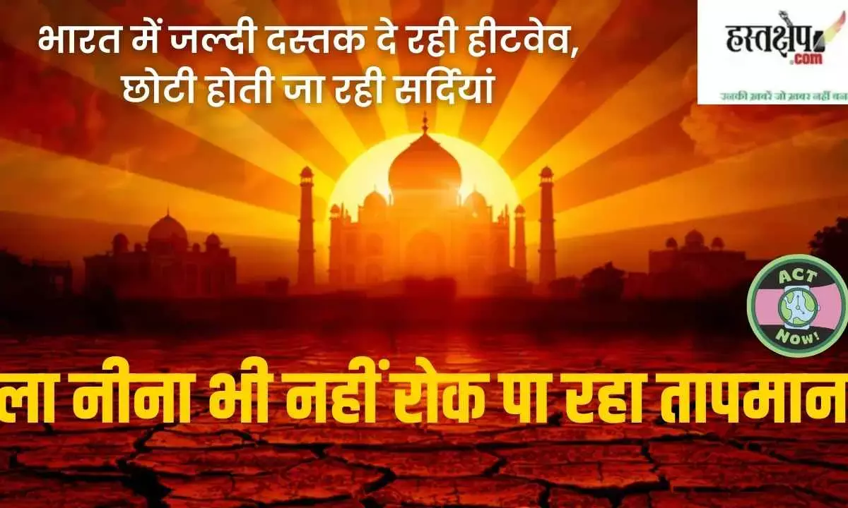 Even La Niña Fails to Curb Temperatures: Heatwaves Arrive Early in India as Winters Grow Shorter