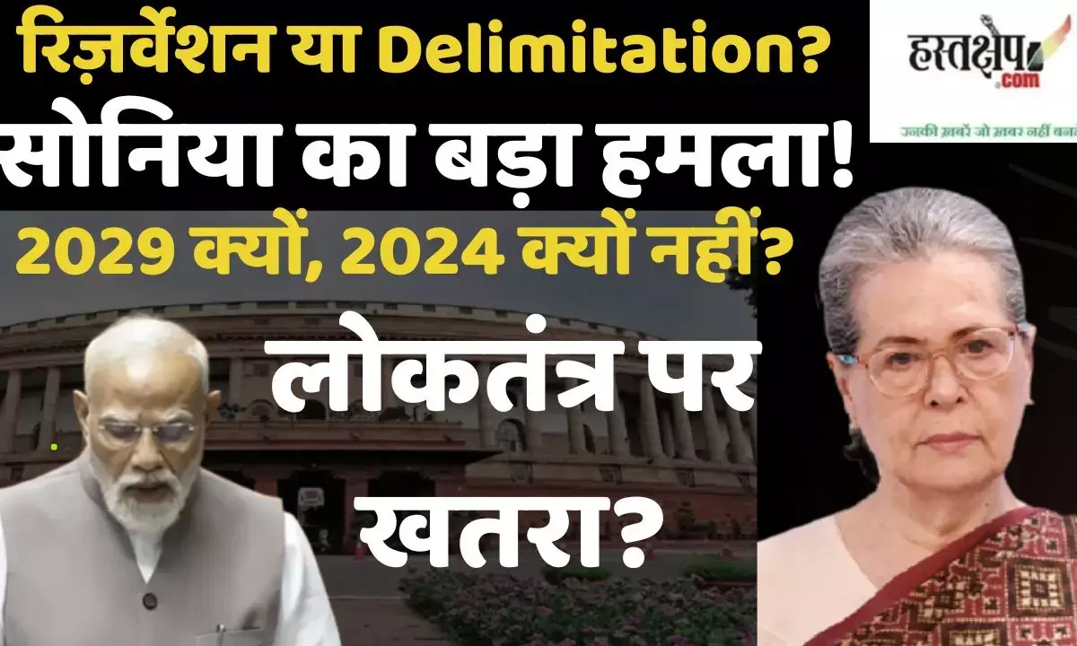 महिला आरक्षण बनाम परिसीमन: Sonia Gandhi ने मोदी सरकार पर उठाए गंभीर सवाल
