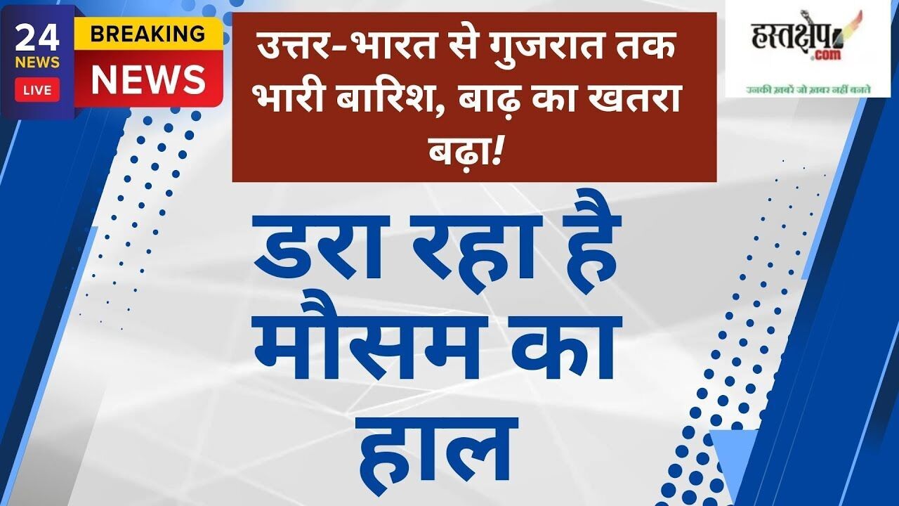 IMD का अलर्ट: उत्तर-भारत से गुजरात तक भारी बारिश, बाढ़ का खतरा बढ़ा!