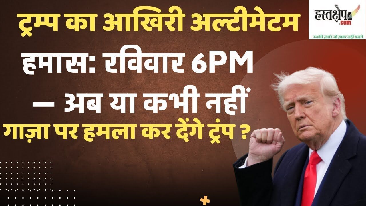 ट्रम्प का हमास को रविवार 6 बजे तक आखिरी अल्टीमेटम या भयानक कार्रवाई — क्या अब युद्ध बढ़ेगा?