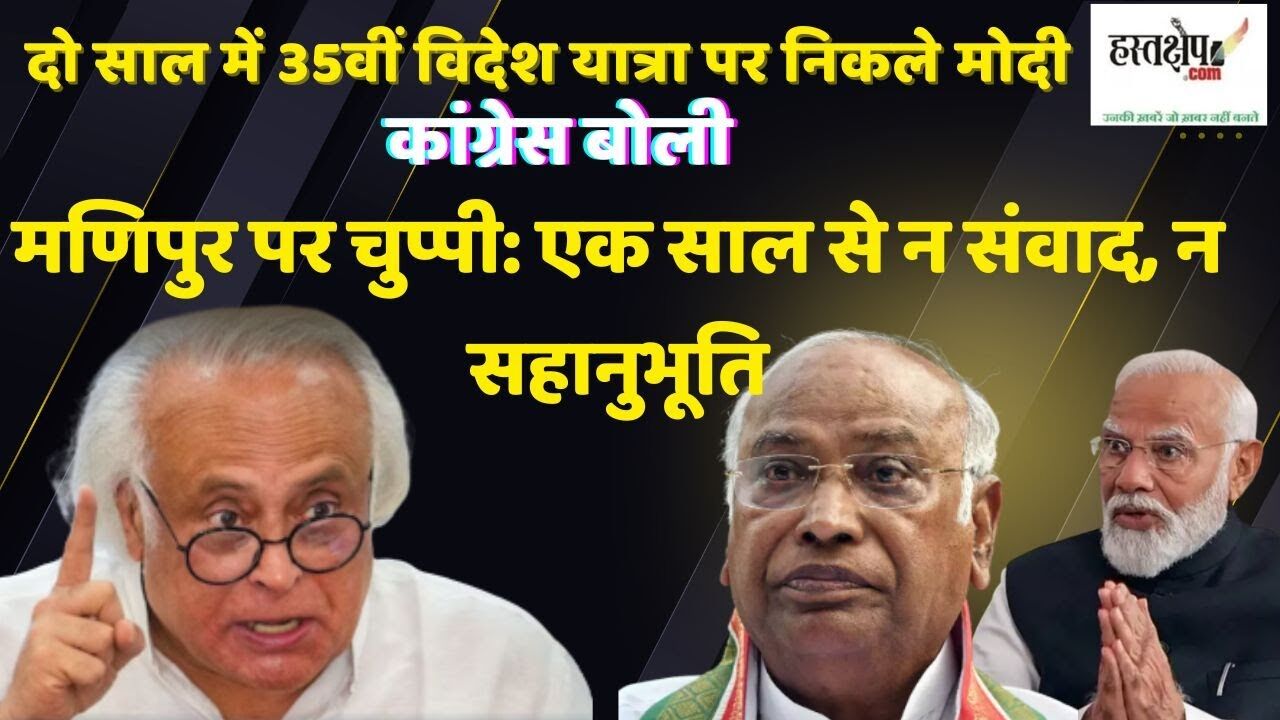 कांग्रेस का पीएम मोदी पर हमला : विदेश यात्राओं में उत्साह, मणिपुर के लिए संवेदना नहीं