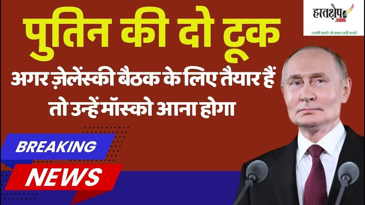 अगर ज़ेलेंस्की बैठक के लिए तैयार हैं तो उन्हें मॉस्को आना होगा-पुतिन की दोटूक
