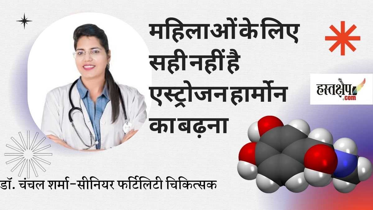 महिलाओं के लिए सही नहीं है एस्ट्रोजन हार्मोन का बढ़ना - डॉ. चंचल शर्मा