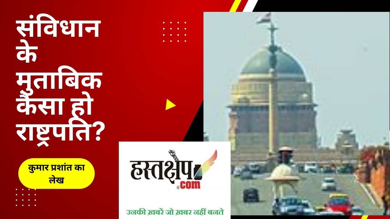 कैसा हो राष्ट्रपति? क्या कहता है संविधान? विपक्ष के पास कोई पक्ष ही नहीं है !