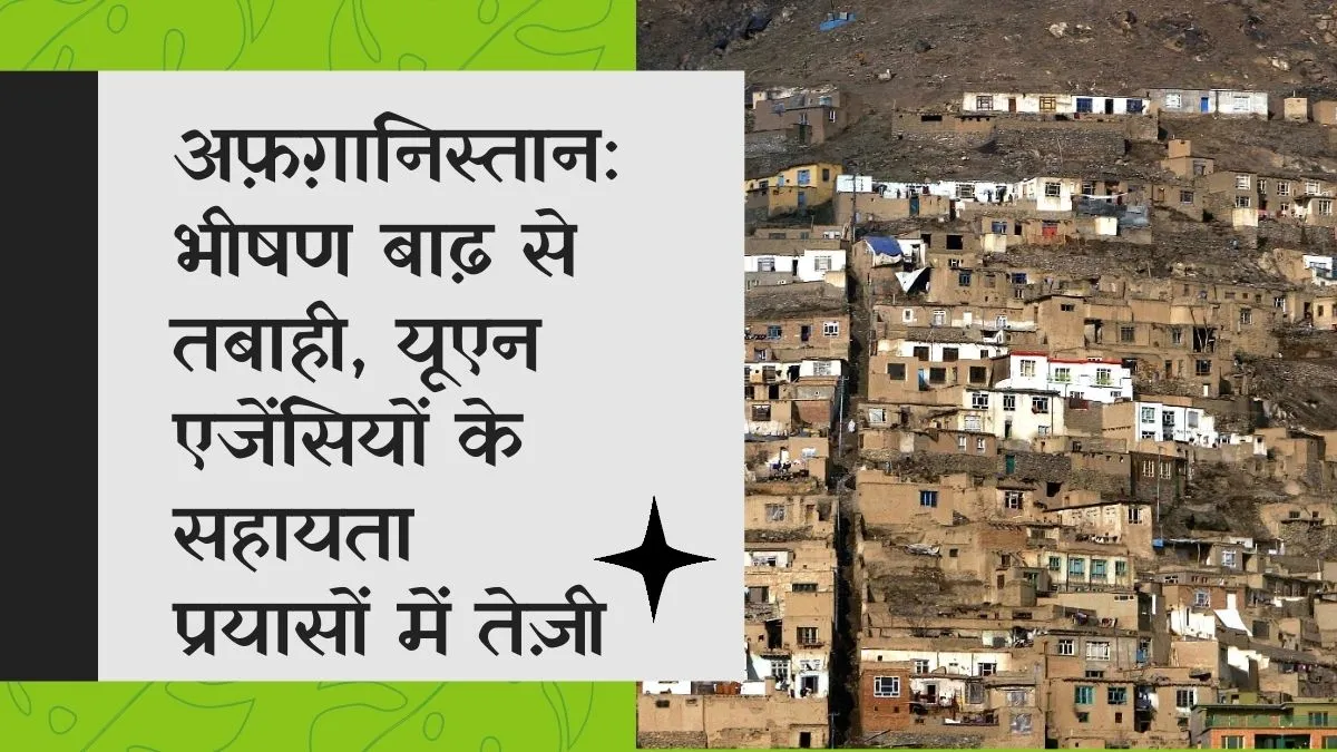अफ़ग़ानिस्तान: भीषण बाढ़ से तबाही, यूएन एजेंसियों के सहायता प्रयासों में तेज़ी