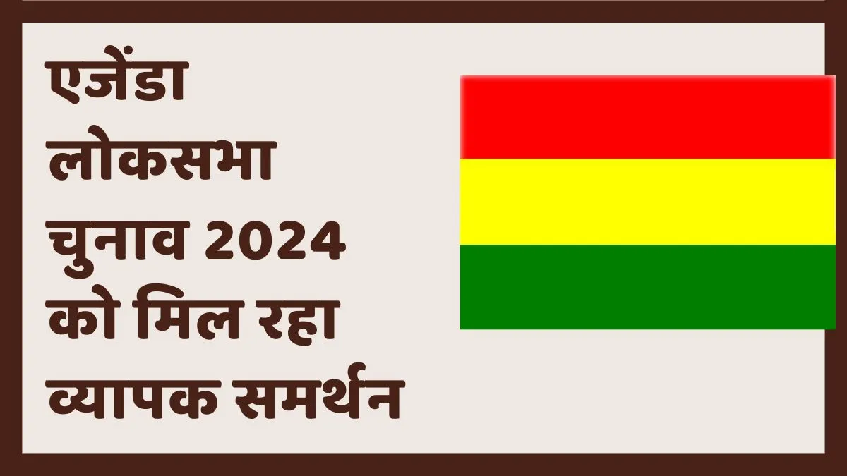 एजेंडा लोकसभा चुनाव 2024 को मिल रहा व्यापक समर्थन एजेंडा लोकसभा चुनाव 2024 को मिल रहा व्यापक समर्थन