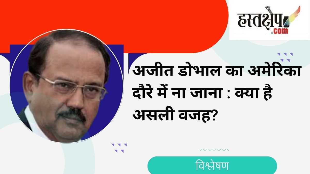 अजित डोभाल पीएम मोदी के साथ अमेरिका क्यों नहीं गए? जानें पूरी जानकारी