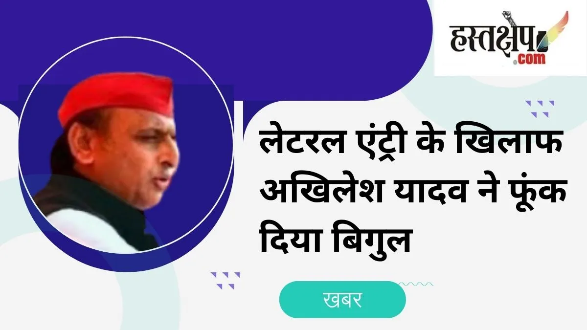 अखिलेश यादव ने लेटरल एंट्री के खिलाफ शुरू किया विरोध अभियान