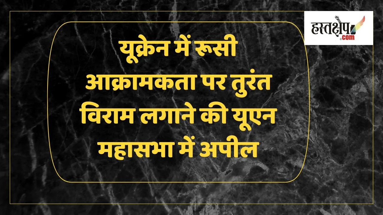 यूक्रेन में रूसी आक्रामकता पर तुरंत विराम लगाने की यूएन महासभा में अपील