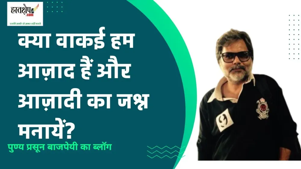 क्या वाकई हम आज़ाद हैं और आज़ादी का जश्न मनायें? क्या वाकई हम आज़ाद हैं और आज़ादी का जश्न मनायें?