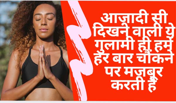 इतना क्यों चौंकते हैं हम? ये आज़ादी दरअसल गुलामी है, जो आज़ादी की शक्ल में हमें भरमाती है