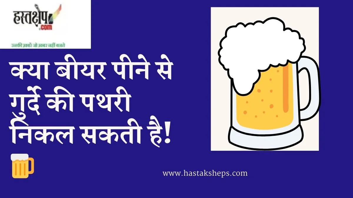 क्या बीयर पीने से गुर्दे की पथरी निकल सकती है!