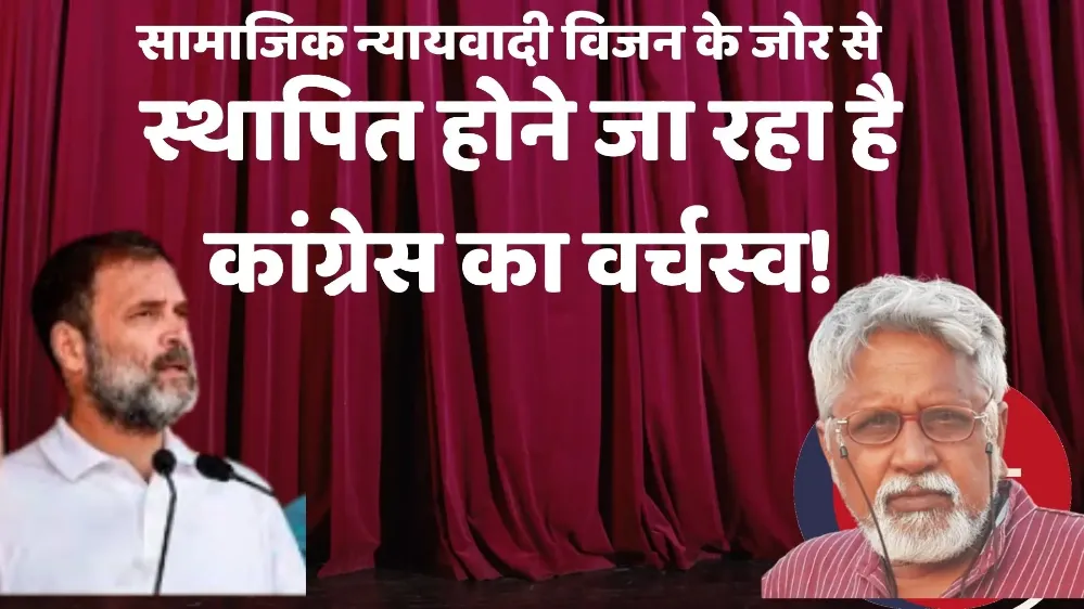 सामाजिक न्यायवादी विजन के जोर से स्थापित होने जा रहा है कांग्रेस का वर्चस्व!