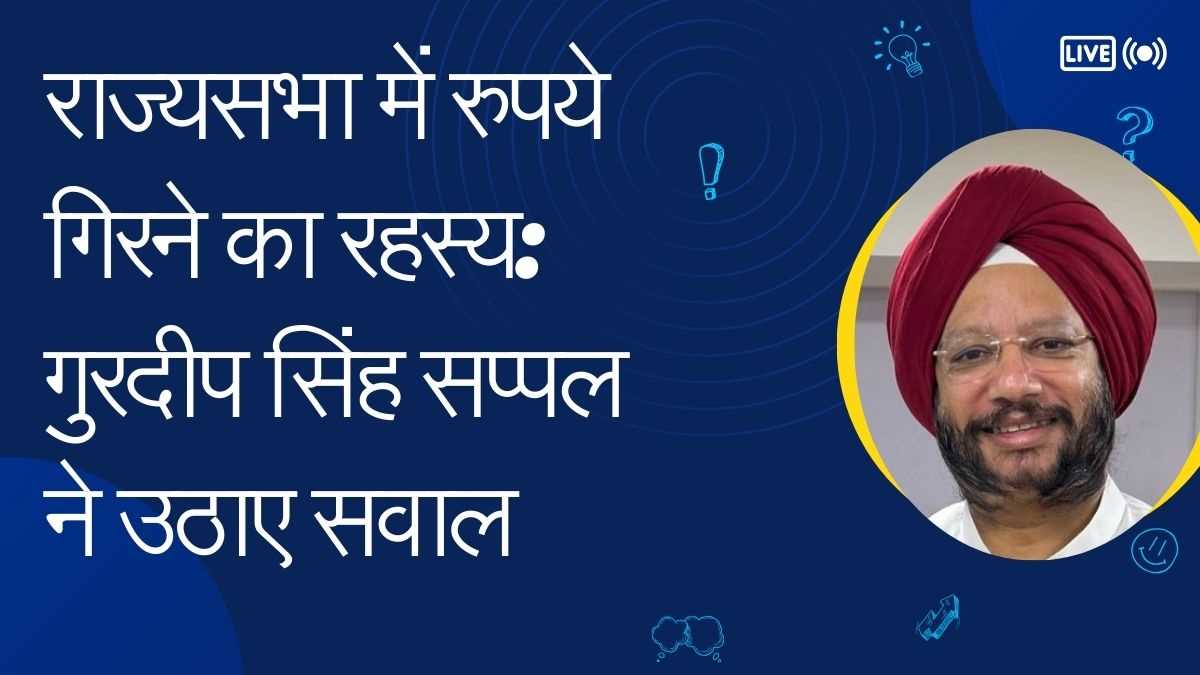 राज्यसभा में रुपये गिरने का विवाद: गुरदीप सिंह सप्पल ने भाजपा और सभापति को घेरा