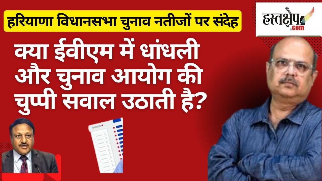 हरियाणा विधानसभा चुनाव नतीजों पर संदेह: क्या ईवीएम में धांधली और चुनाव आयोग की चुप्पी सवाल उठाती है?