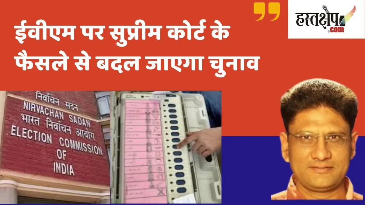 ईवीएम पर सुप्रीम कोर्ट के फैसले से बदल जाएगा चुनाव