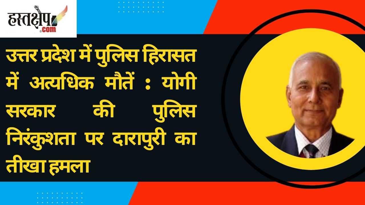 उत्तर प्रदेश में पुलिस हिरासत में अत्यधिक मौतें: योगी सरकार की पुलिस निरंकुशता पर दारापुरी का तीखा हमला
