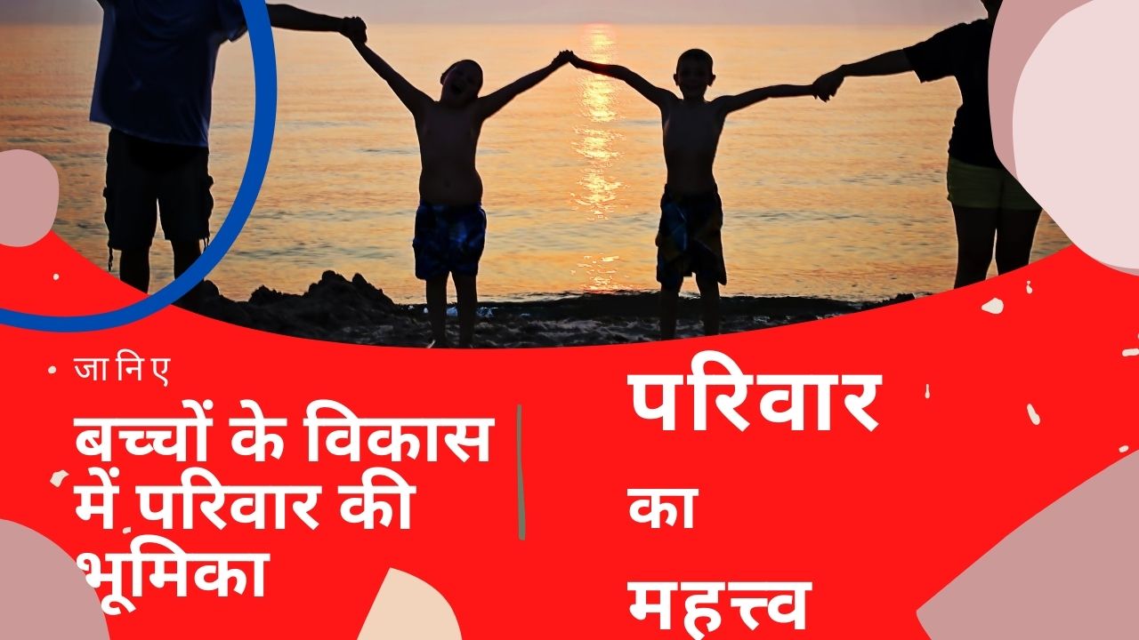 जानिए बच्चों के विकास में परिवार की भूमिका