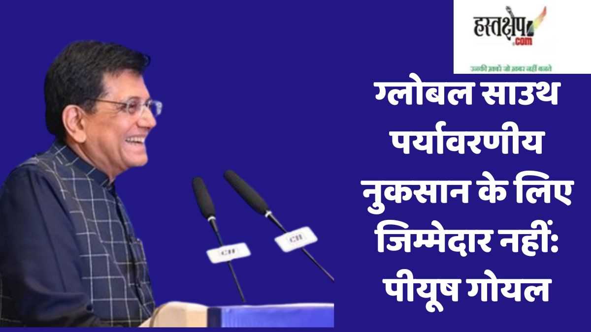 ग्लोबल साउथ पर्यावरणीय नुकसान के लिए जिम्मेदार नहीं: पीयूष गोयल