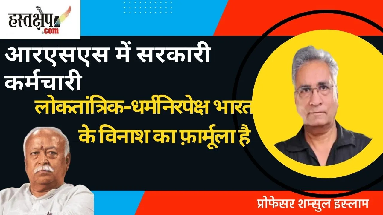 आरएसएस में सरकारी कर्मचारी : लोकतांत्रिक-धर्मनिरपेक्ष भारत के विनाश का फ़ार्मूला है