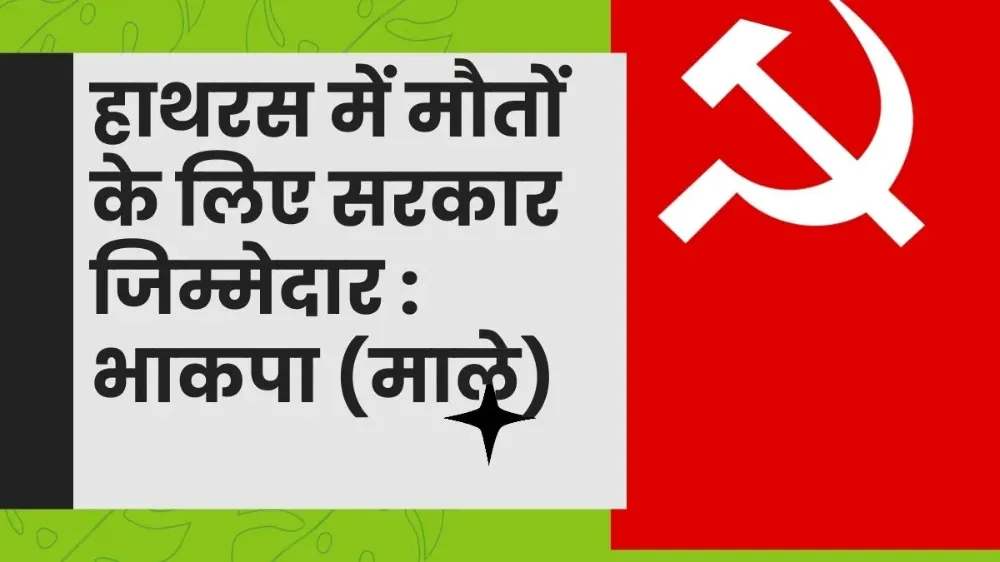 हाथरस में मौतों के लिए सरकार जिम्मेदार : भाकपा (माले)