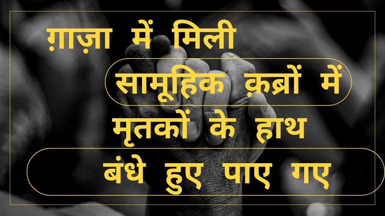 गाजा में मिली सामूहिक क़ब्रें: इसराइली हमलों के पीछे छिपी नई चिंताएँ, मृतकों के हाथ बंधे हुए पाए गए