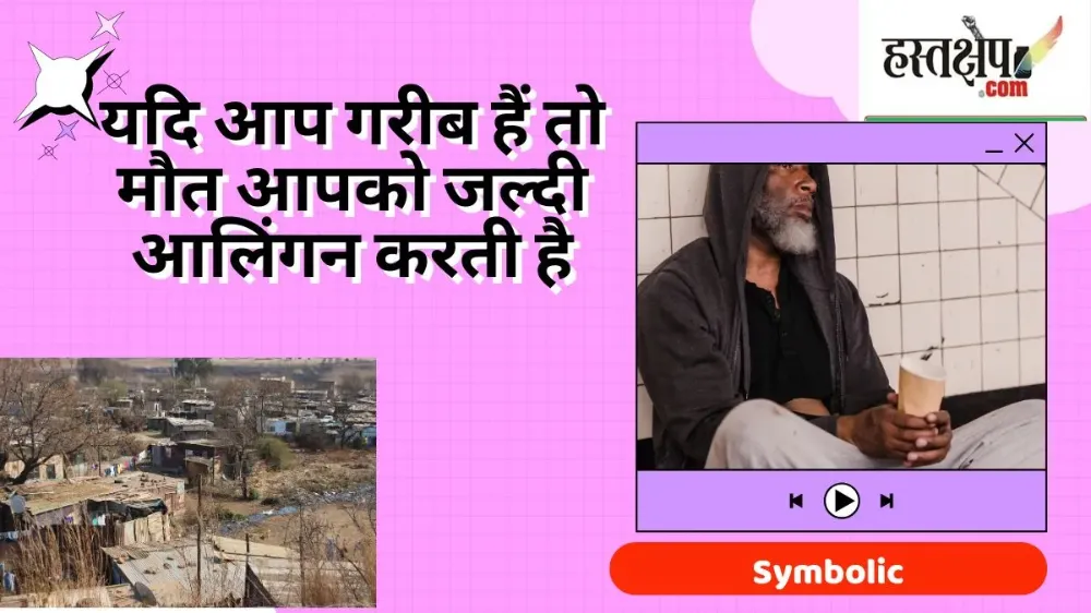 यदि आप गरीब हो तो मौत आपको जल्दी आलिंगन करती है