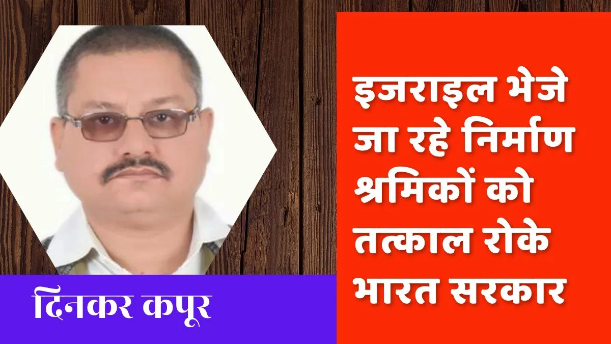 इजराइल भेजे जा रहे निर्माण श्रमिकों को तत्काल रोके भारत सरकार