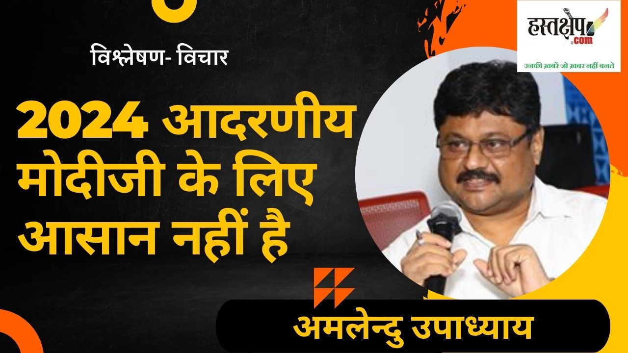 आदरणीय मोदीजी के लिए 2024 आसान नहीं है