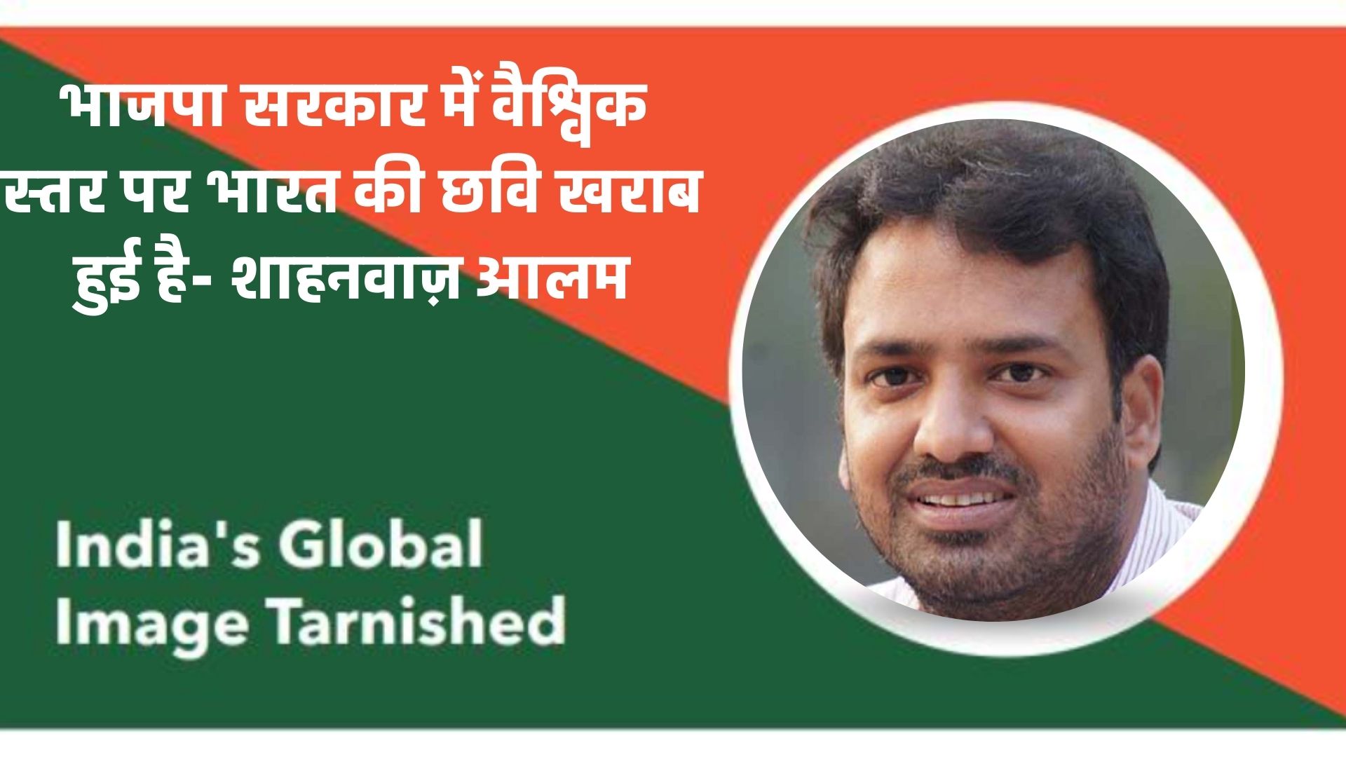 भाजपा सरकार में वैश्विक स्तर पर भारत की छवि खराब हुई है- शाहनवाज़ आलम