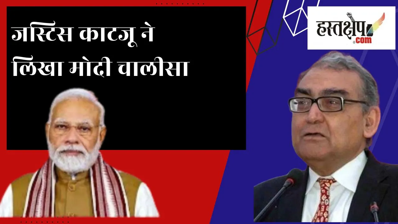 जस्टिस काटजू ने लिखा मोदी चालीसा