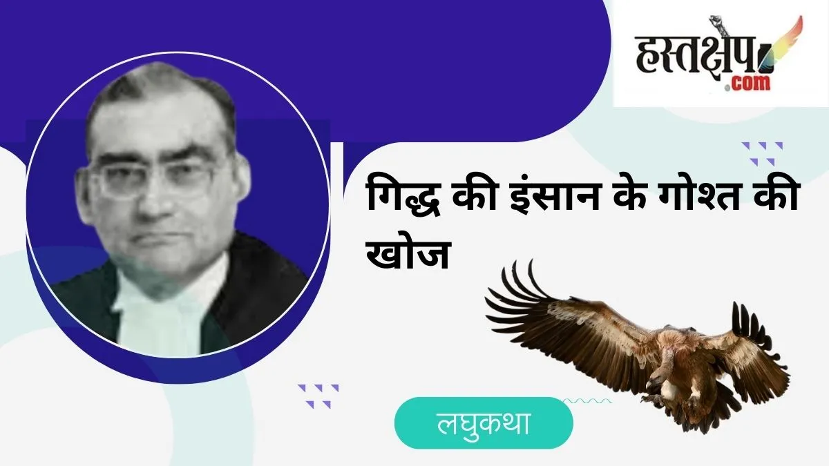 जस्टिस मार्कंडेय काटजू की लघुकथा: गिद्ध की इंसान के गोश्त की खोज